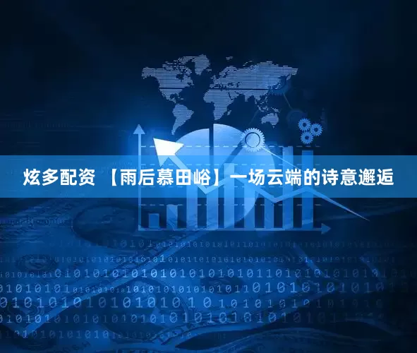 炫多配资 【雨后慕田峪】一场云端的诗意邂逅