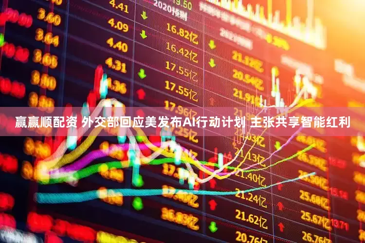 赢赢顺配资 外交部回应美发布AI行动计划 主张共享智能红利