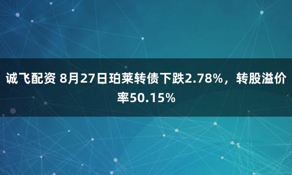 诚飞配资 8月27日珀莱转债下跌2.78%，转股溢价率50.15%
