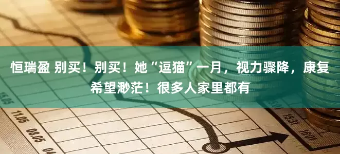 恒瑞盈 别买！别买！她“逗猫”一月，视力骤降，康复希望渺茫！很多人家里都有