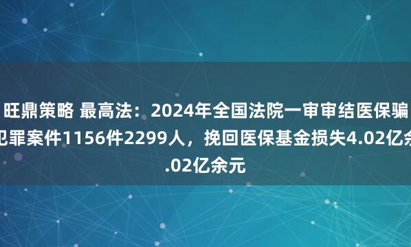 旺鼎策略 最高法：2024年全国法院一审审结医保骗保犯罪案件1156件2299人，挽回医保基金损失4.02亿余元