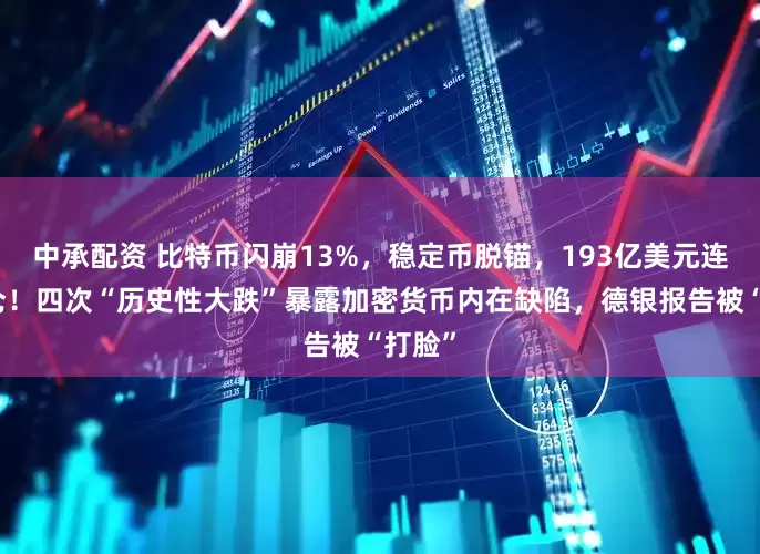 中承配资 比特币闪崩13%，稳定币脱锚，193亿美元连环爆仓！四次“历史性大跌”暴露加密货币内在缺陷，德银报告被“打脸”