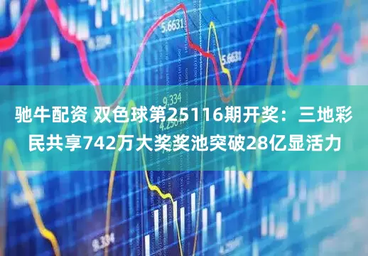 驰牛配资 双色球第25116期开奖：三地彩民共享742万大奖奖池突破28亿显活力