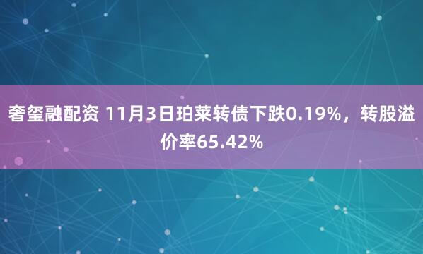 奢玺融配资 11月3日珀莱转债下跌0.19%，转股溢价率65.42%
