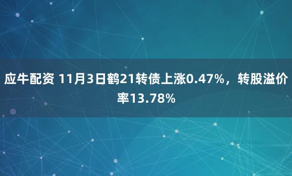 应牛配资 11月3日鹤21转债上涨0.47%，转股溢价率13.78%