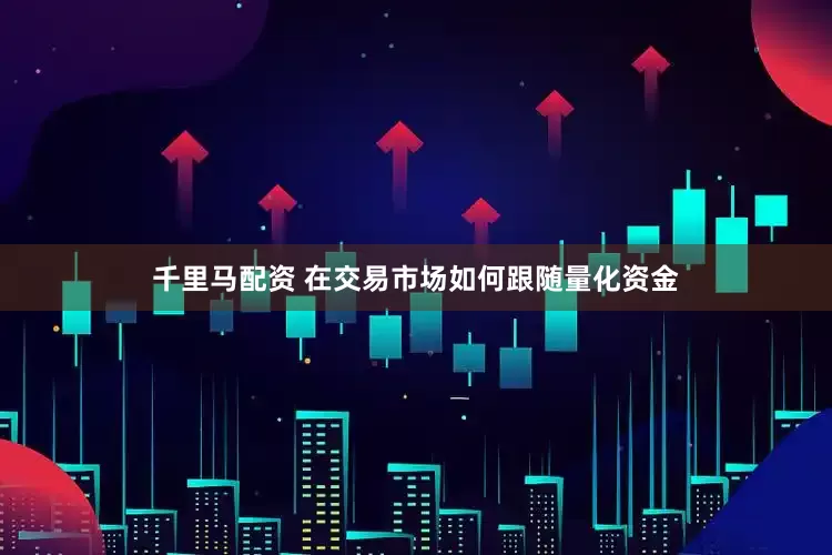 千里马配资 在交易市场如何跟随量化资金