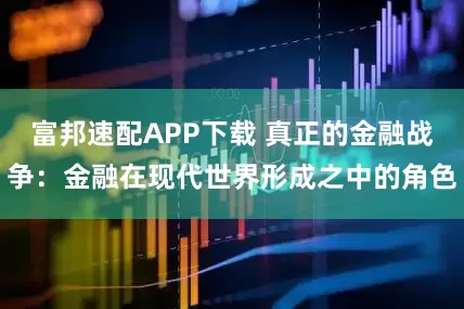 富邦速配APP下载 真正的金融战争：金融在现代世界形成之中的角色