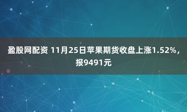 盈股网配资 11月25日苹果期货收盘上涨1.52%，报9491元