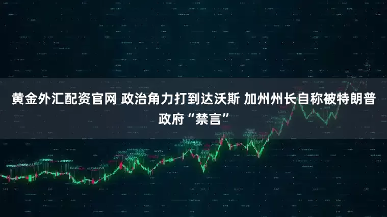 黄金外汇配资官网 政治角力打到达沃斯 加州州长自称被特朗普政府“禁言”