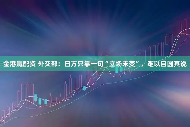 金港赢配资 外交部：日方只靠一句“立场未变”，难以自圆其说