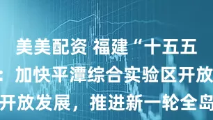 美美配资 福建“十五五”规划建议：加快平潭综合实验区开放发展，推进新一轮全岛封关运作