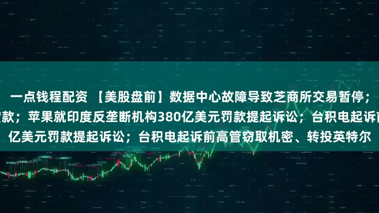 一点钱程配资 【美股盘前】数据中心故障导致芝商所交易暂停；甲骨文洽谈380亿美元巨额贷款；苹果就印度反垄断机构380亿美元罚款提起诉讼；台积电起诉前高管窃取机密、转投英特尔